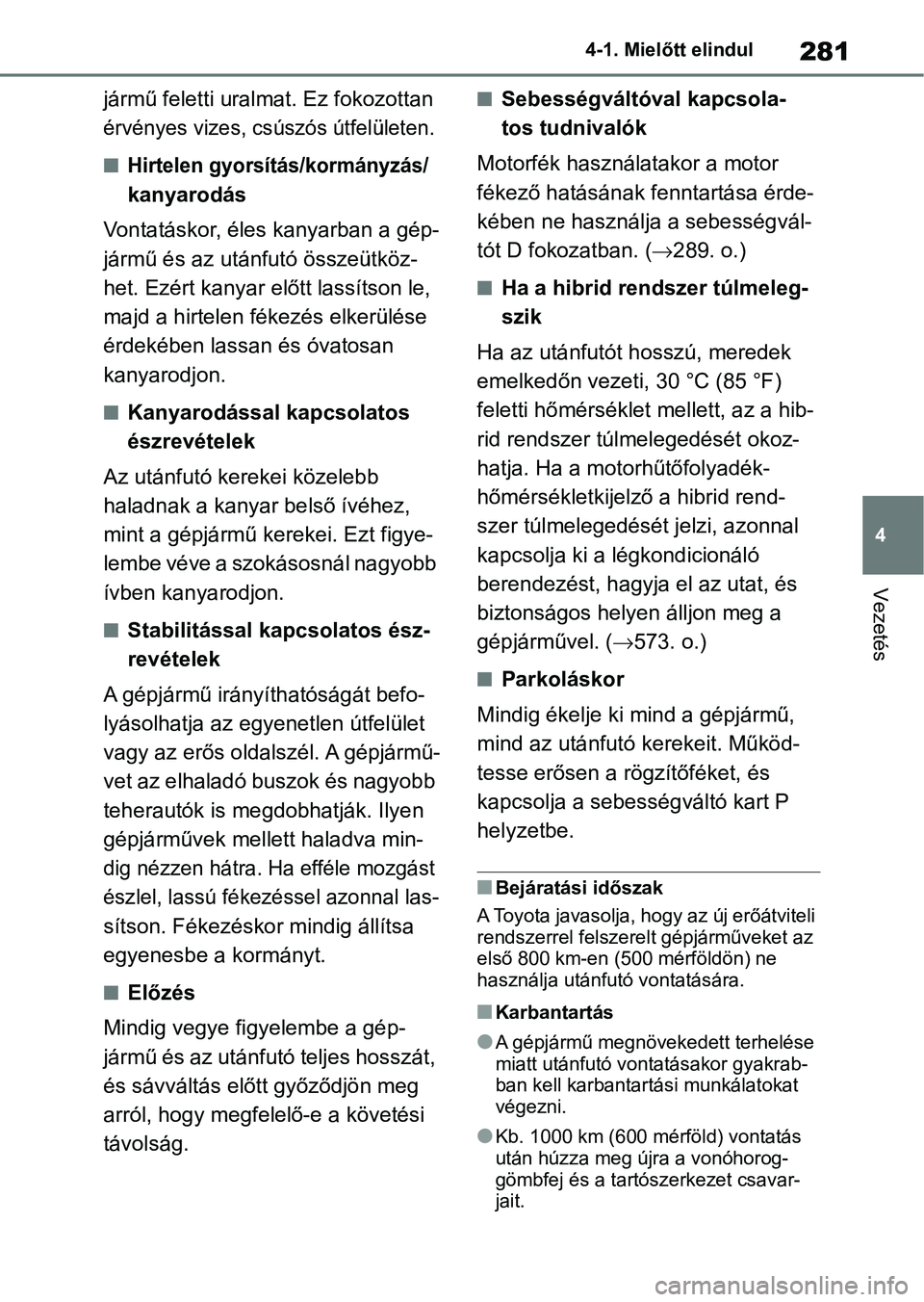 TOYOTA RAV4 2019  Kezelési útmutató (in Hungarian) 281
4
4-1. Mielőtt elindul
Vezetés
jármű feletti uralmat. Ez fokozottan 
érvényes vizes, csúszós útfelületen.
nHirtelen gyorsítás/kormányzás/ 
kanyarodás
Vontatáskor, éles kanyarban a