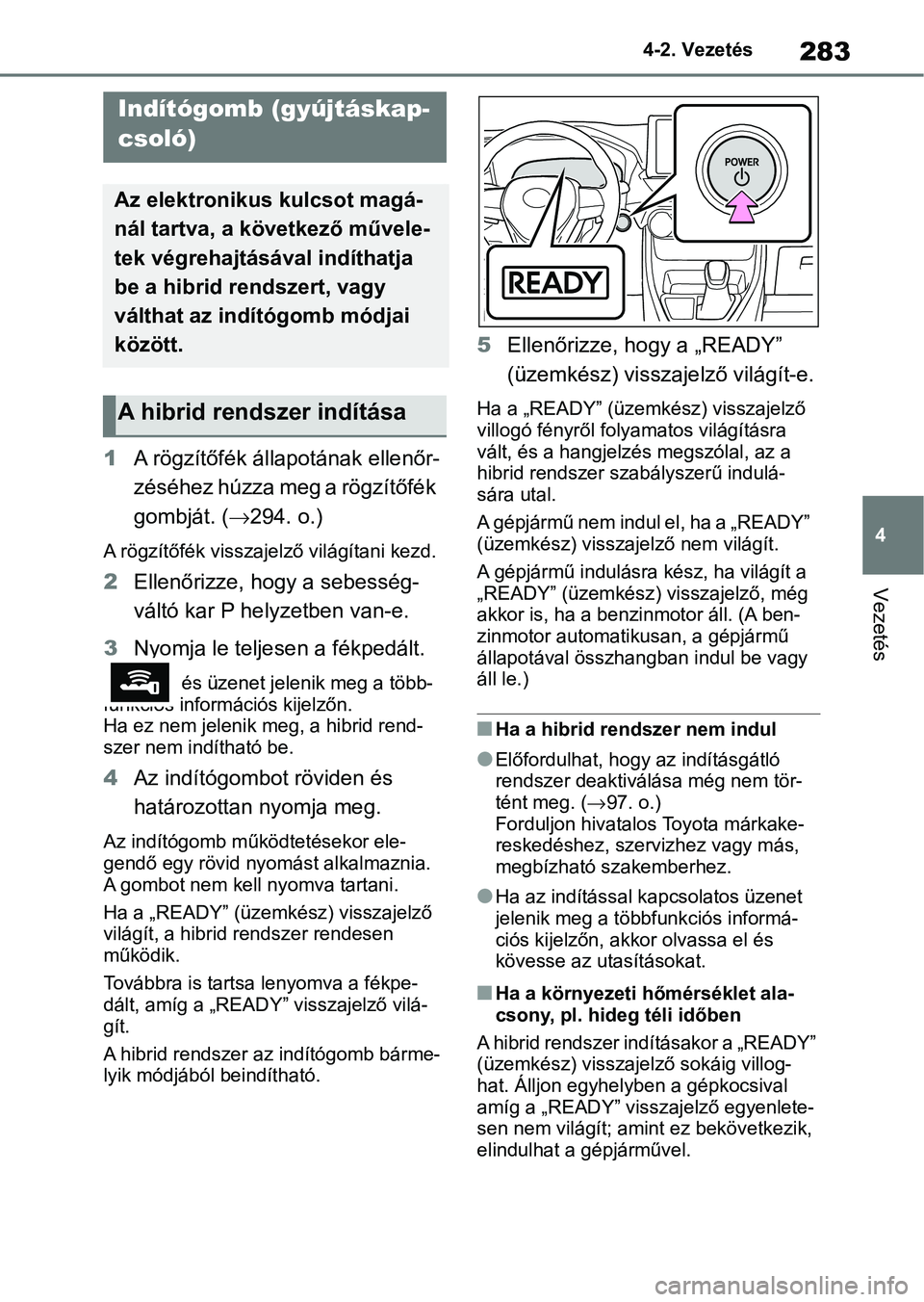 TOYOTA RAV4 2019  Kezelési útmutató (in Hungarian) 283
4
4-2. Vezetés
Vezetés
4-2.Vezetés
1
A rögzítőfék állapotának ellenőr-
zéséhez húzza meg a rögzítőfék 
gombját. ( 294. o.)
A rögzítőfék visszajelző világítani kezd.
2 E