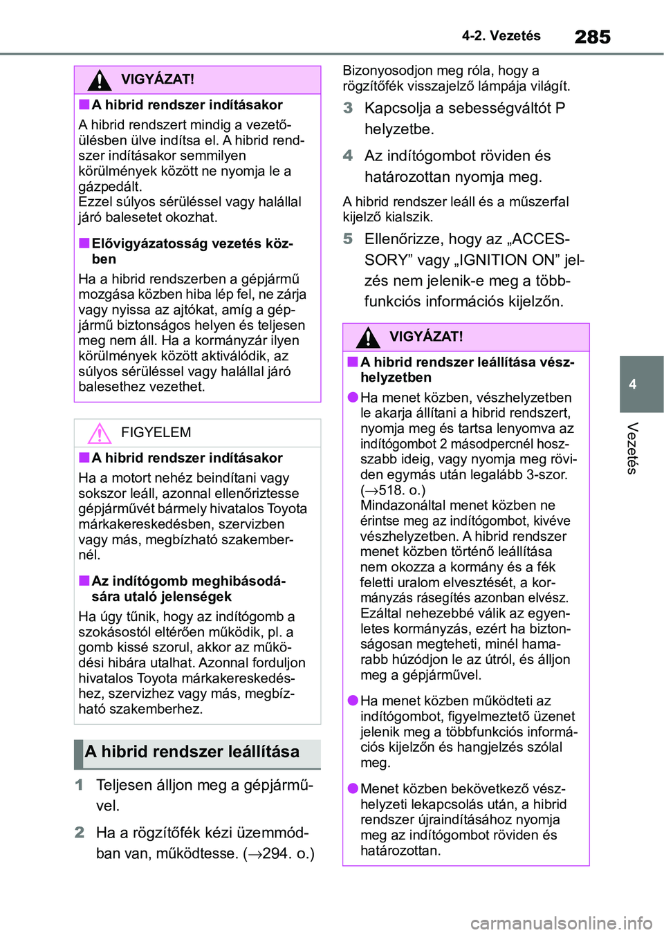 TOYOTA RAV4 2019  Kezelési útmutató (in Hungarian) 285
4
4-2. Vezetés
Vezetés
1
Teljesen álljon  meg a gépjármű-
vel.
2 Ha a rögzítőfék kézi üzemmód-
ban van, működtesse. (294. o.)
Bizonyosodjon meg róla, hogy a 
rögzítőfék viss