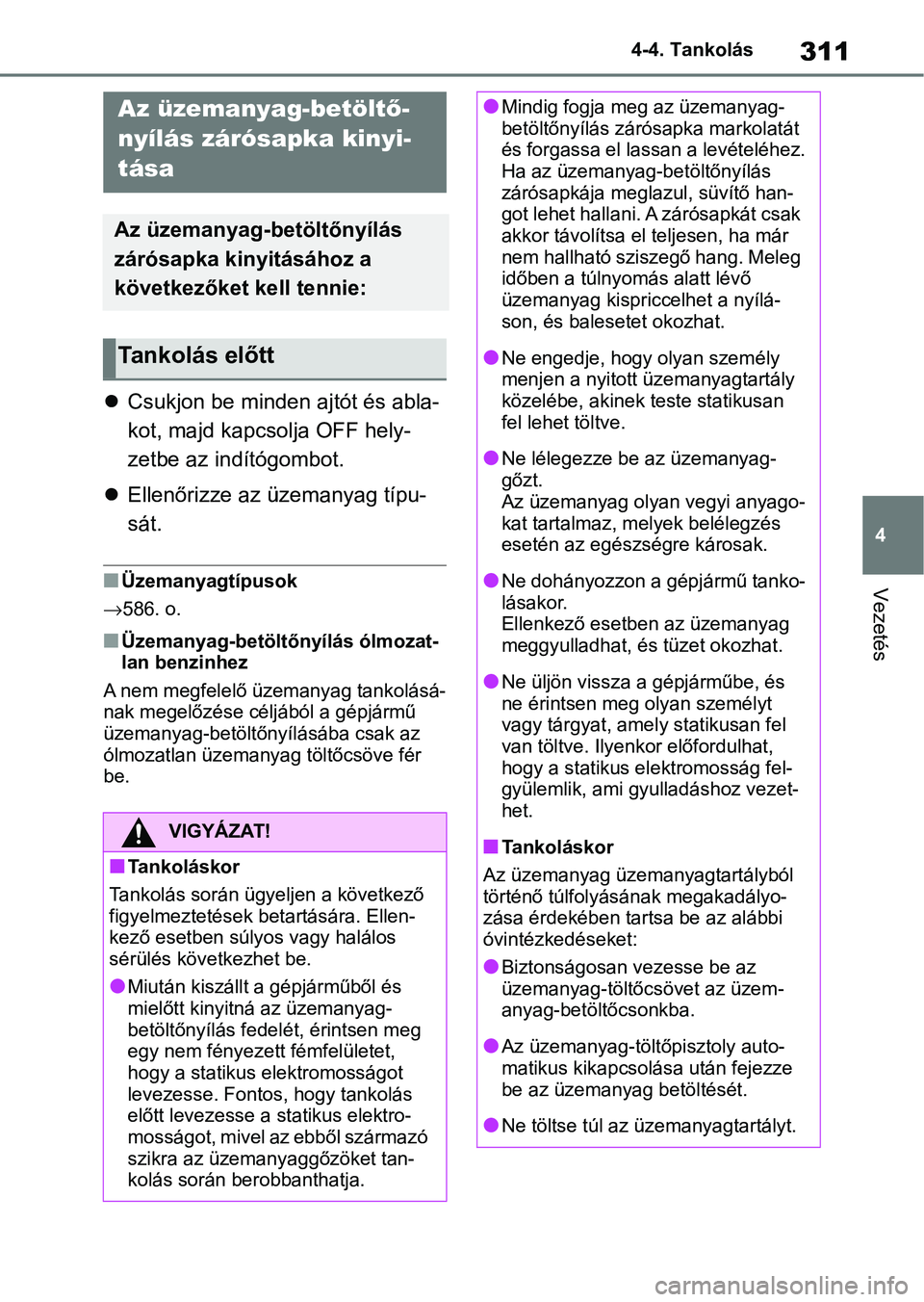 TOYOTA RAV4 2019  Kezelési útmutató (in Hungarian) 311
4
4-4. Tankolás
Vezetés
4-4.Tankolás

Csukjon be minden  ajtót és abla-
kot, majd kapcsolja OFF hely-
zetbe az indítógombot.
 Ellenőrizze az üzemanyag típu-
sát.
nÜzemanyagtípus