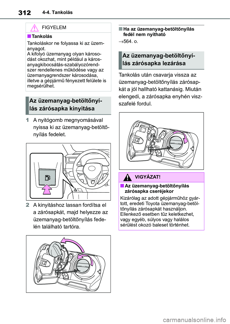 TOYOTA RAV4 2019  Kezelési útmutató (in Hungarian) 3124-4. Tankolás
1A nyitógomb megnyomásával 
nyissa ki az üzemanyag-betöltő-
nyílás fedelet.
2 A kinyitáshoz lassan fordítsa el 
a zárósapkát, majd helyezze az 
üzemanyag-betöltőnyíl