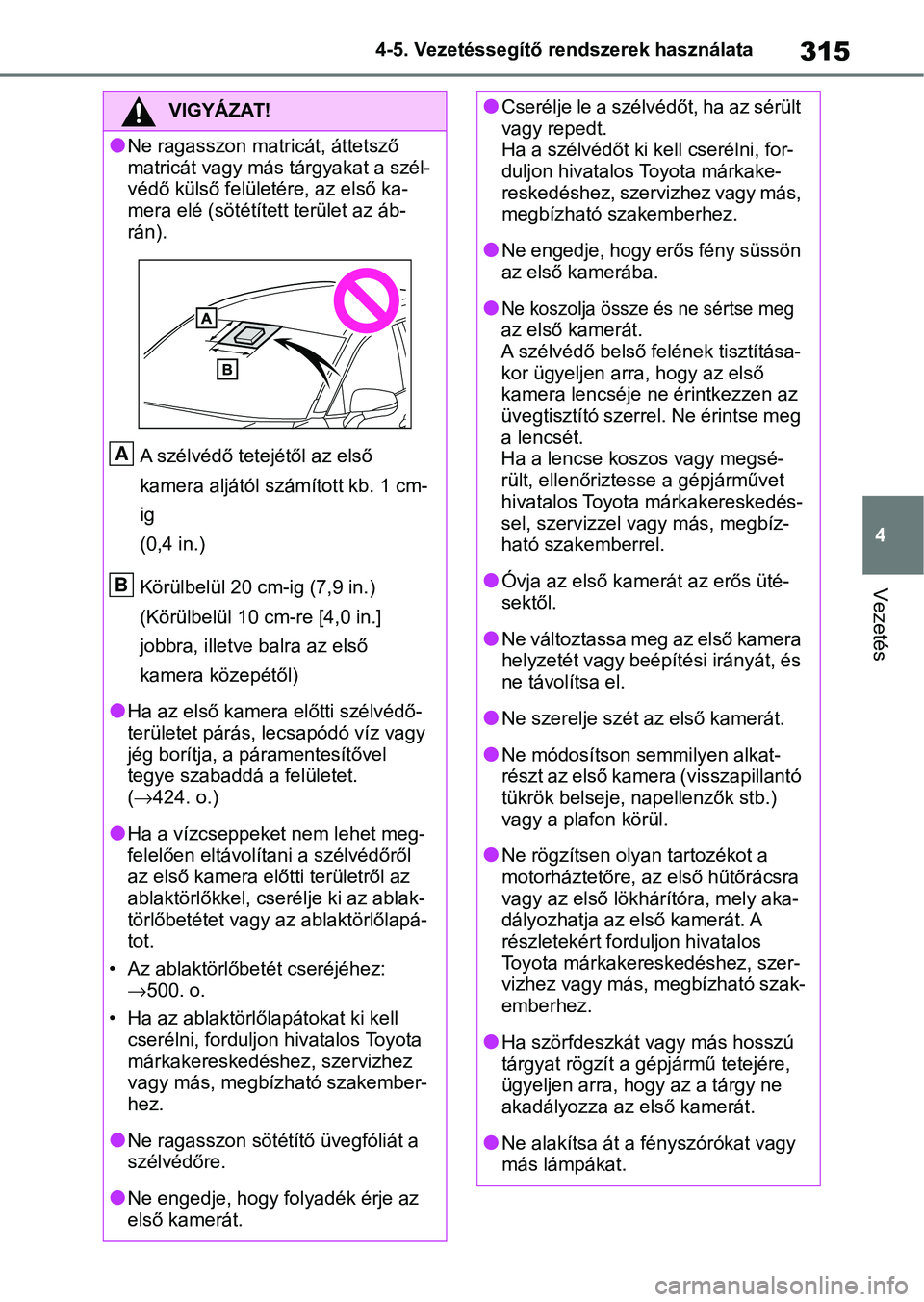 TOYOTA RAV4 2019  Kezelési útmutató (in Hungarian) 315
4
4-5. Vezetéssegítő re
ndszerek használata
Vezetés
VIGYÁZAT!
lNe ragasszon matricát, áttetsző 
matricát vagy más tárgyakat a szél-
védő külső felületére, az első ka-
mera elé