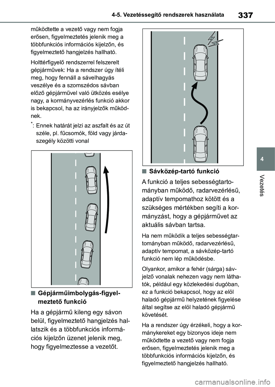 TOYOTA RAV4 2019  Kezelési útmutató (in Hungarian) 337
4
4-5. Vezetéssegítő re
ndszerek használata
Vezetés
működtette a vezető vagy nem fogja 
erősen, figyelmeztetés jelenik meg a 
többfunkciós információs kijelzőn, és 
figyelmeztető 