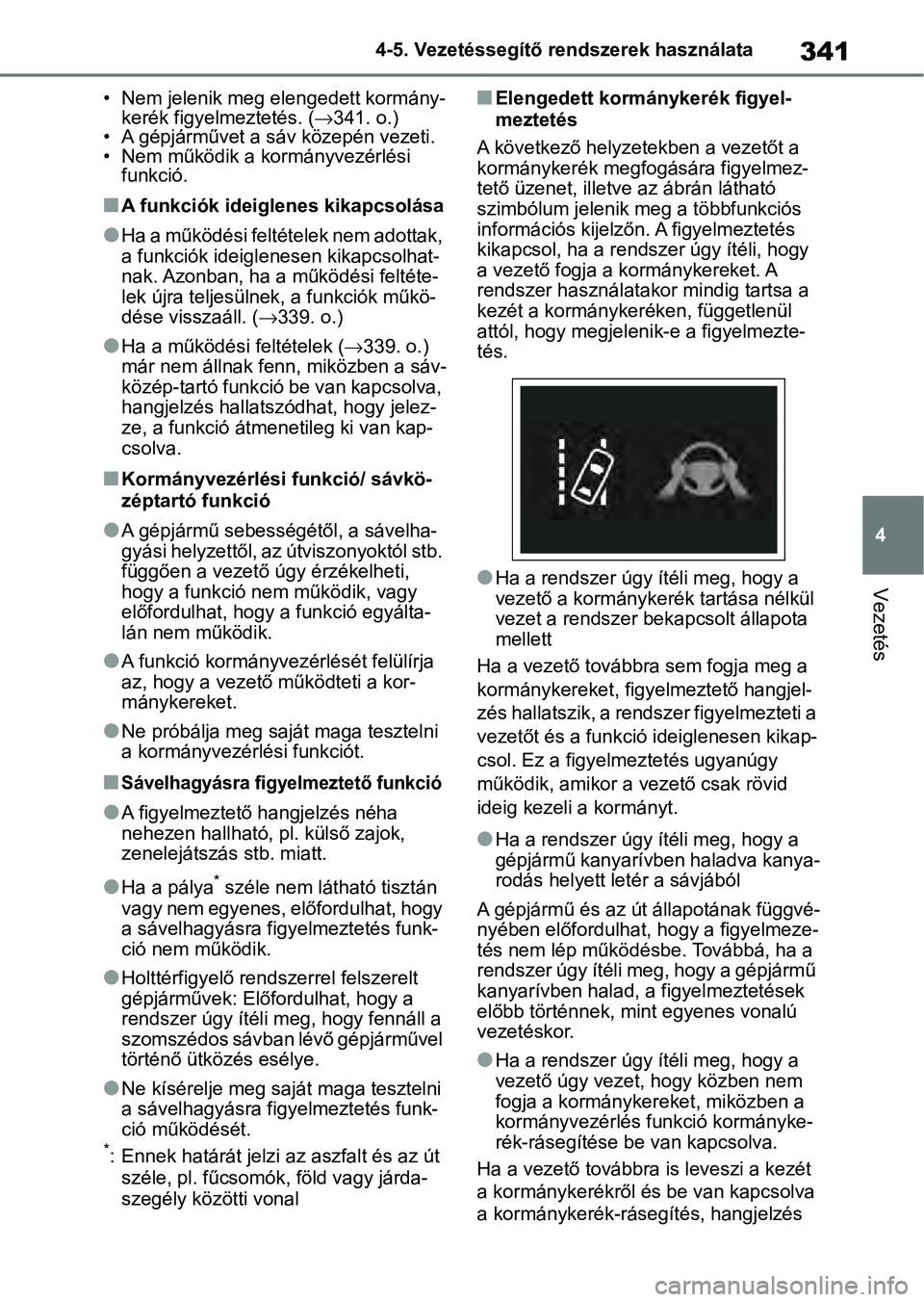 TOYOTA RAV4 2019  Kezelési útmutató (in Hungarian) 341
4
4-5. Vezetéssegítő re
ndszerek használata
Vezetés
• Nem jelenik meg elengedett kormány-
kerék figyelmeztetés. ( 341. o.)
• A gépjárművet a sá v közepén vezeti.
• Nem műk