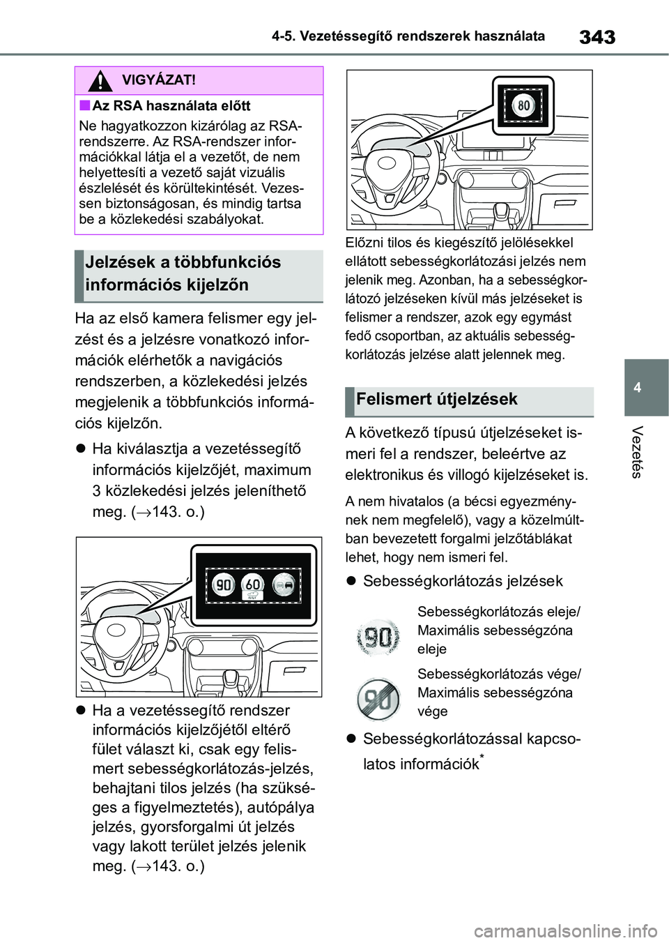 TOYOTA RAV4 2019  Kezelési útmutató (in Hungarian) 343
4
4-5. Vezetéssegítő re
ndszerek használata
Vezetés
Ha az első kamera felismer egy jel-
zést és a jelzésre vonatkozó infor-
mációk elérhetők a navigációs 
rendszerben, a közleked