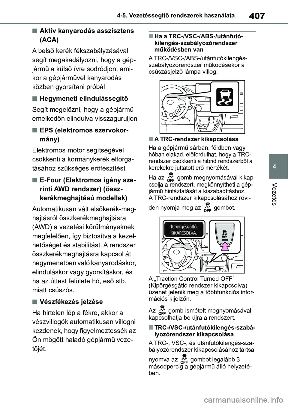 TOYOTA RAV4 2019  Kezelési útmutató (in Hungarian) 407
4
4-5. Vezetéssegítő re
ndszerek használata
Vezetés
nAktív kanyarodás asszisztens 
(ACA)
A belső kerék fékszabályzásával 
segít megakadályozni, hogy a gép-
jármű a külső ívre 
