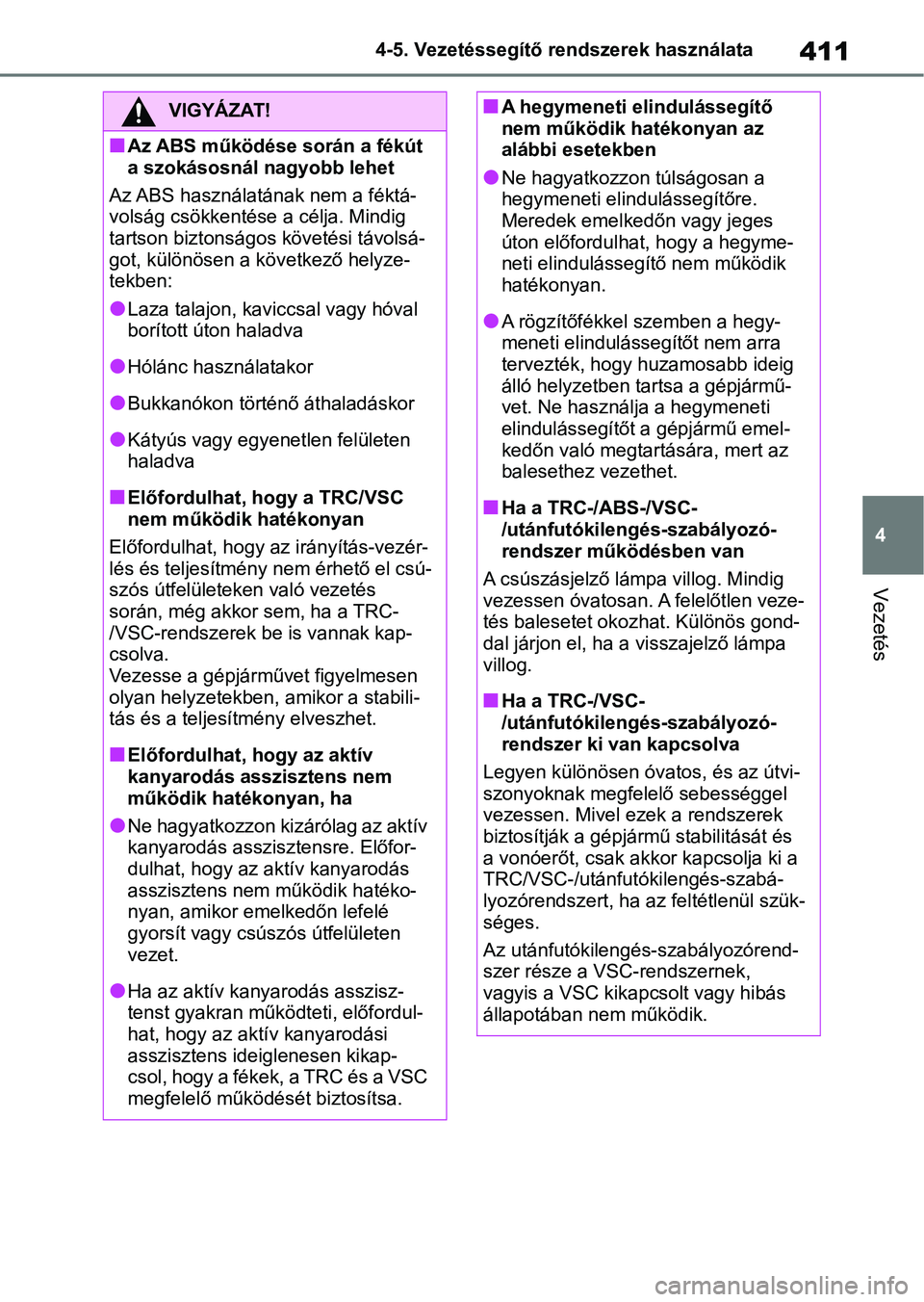 TOYOTA RAV4 2019  Kezelési útmutató (in Hungarian) 411
4
4-5. Vezetéssegítő re
ndszerek használata
Vezetés
VIGYÁZAT!
nAz ABS működése során a fékút 
a szokásosnál nagyobb lehet
Az ABS használatának nem a féktá-
volság csökkentés e