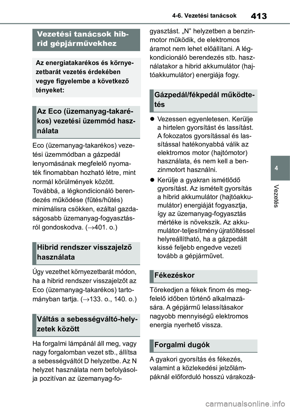 TOYOTA RAV4 2019  Kezelési útmutató (in Hungarian) 413
4
4-6. Vezetési tanácsok
Vezetés
4-6.Vezetési tanácsok
Eco (üzemanyag-takarékos) veze-
tési üzemmódban a gázpedál 
lenyomásának m
egfelelő nyoma-
ték finomabban hozható létre, mi