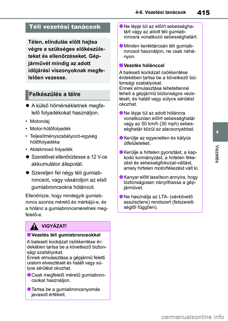 TOYOTA RAV4 2019  Kezelési útmutató (in Hungarian) 415
4
4-6. Vezetési tanácsok
Vezetés

A külső hőmérsékletnek megfe-
lelő folyadékokat használjon.
• Motorolaj
• Motor-hűtőfolyadék
• Teljesítménysza bályozó-egység 
hűtőf