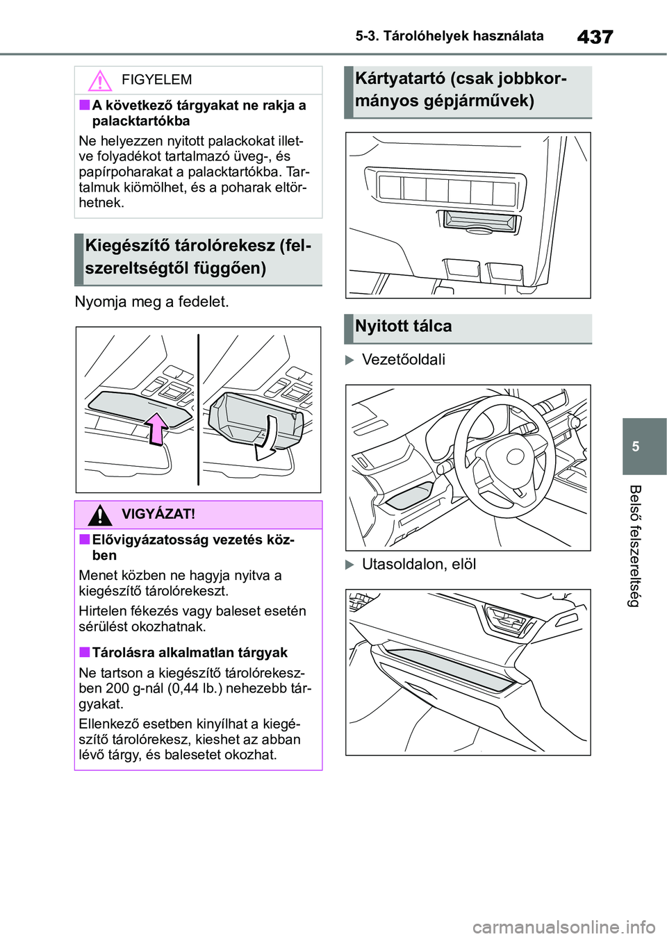 TOYOTA RAV4 2019  Kezelési útmutató (in Hungarian) 437
5
5-3. Tárolóhelyek használata
Belső felszereltség
Nyomja meg a fedelet.
Vezetőoldali
Utasoldalon, elöl
FIGYELEM
nA következő tárgyakat ne rakja a 
palacktartókba
Ne helyezzen nyi