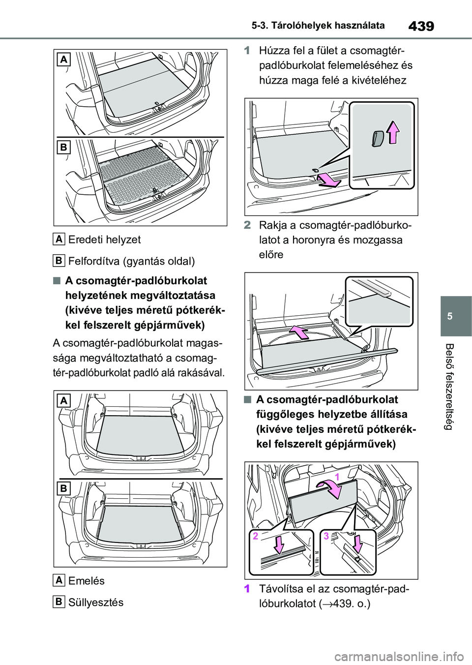 TOYOTA RAV4 2019  Kezelési útmutató (in Hungarian) 439
5
5-3. Tárolóhelyek használata
Belső felszereltség
Eredeti helyzet
Felfordítva (gyantás oldal)
nA csomagtér-padlóburkolat 
helyzetének megváltoztatása 
(kivéve teljes méretű pótker