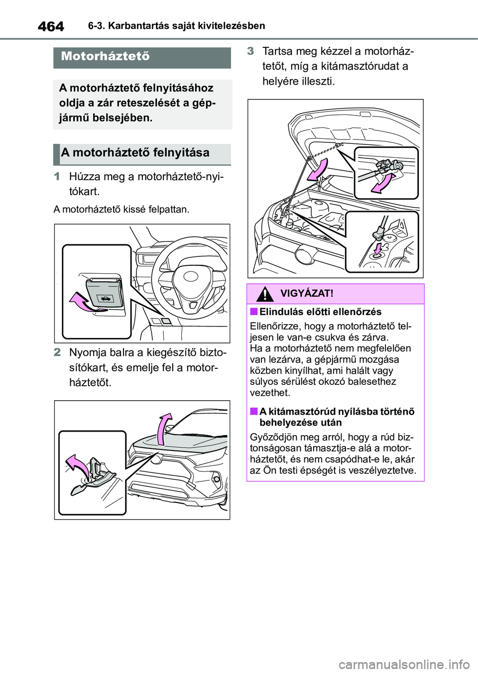 TOYOTA RAV4 2019  Kezelési útmutató (in Hungarian) 4646-3. Karbantartás saját kivitelezésben
1Húzza meg a motorháztető-nyi-
tókart.
A motorháztető kissé felpattan.
2Nyomja balra a kiegészítő bizto-
sítókart, és emelje fel a motor-
ház