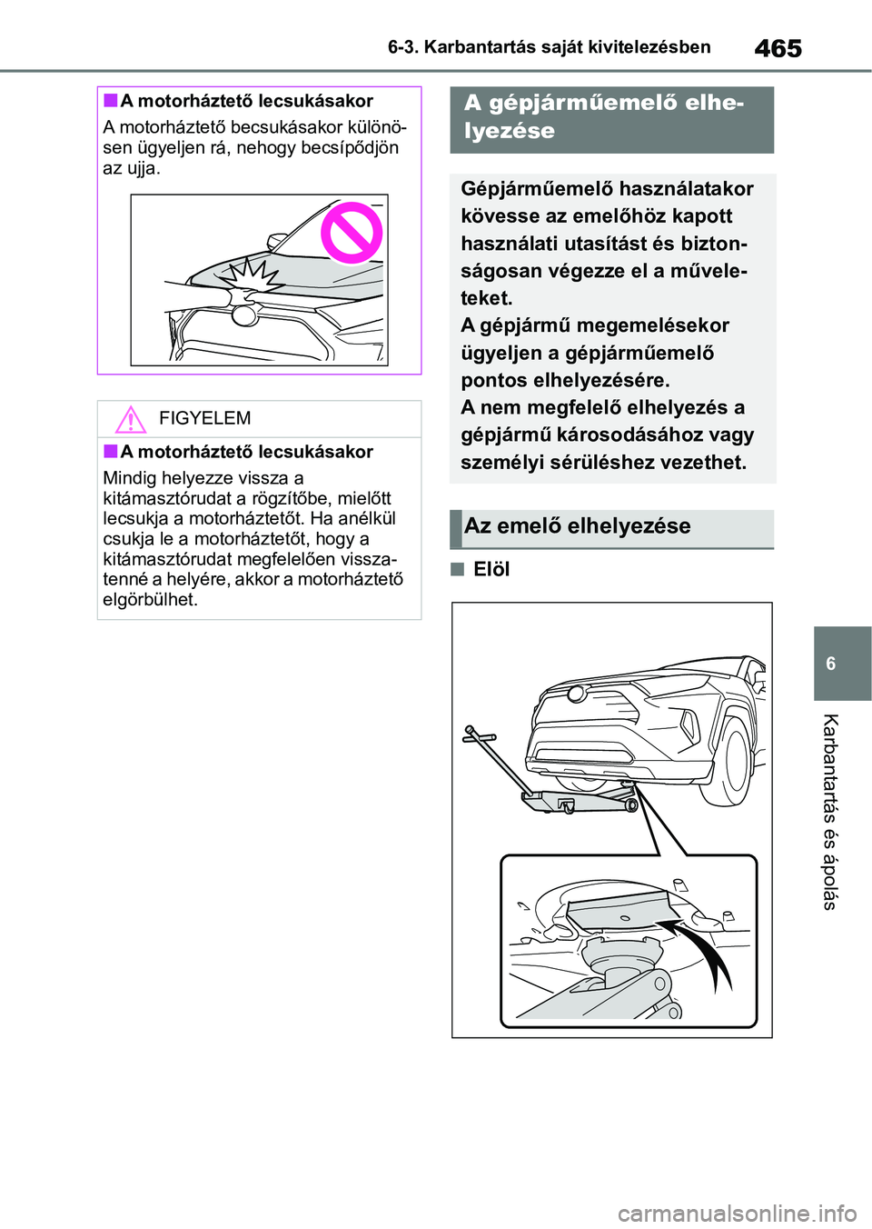 TOYOTA RAV4 2019  Kezelési útmutató (in Hungarian) 465
6
6-3. Karbantartás saját kivitelezésben
Karbantartás és ápolás
nElöl
nA motorháztető lecsukásakor
A motorháztető becsukásakor különö-
sen ügyeljen rá, nehogy becsípődjön 
az