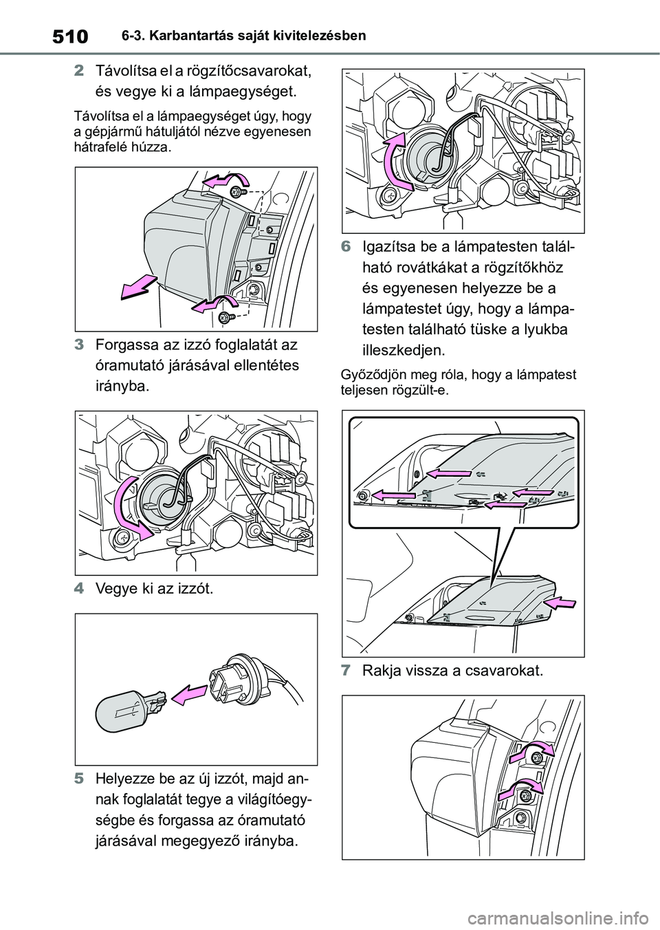 TOYOTA RAV4 2019  Kezelési útmutató (in Hungarian) 5106-3. Karbantartás saját kivitelezésben
2Távolítsa el a rögzítőcsavarokat, 
és vegye ki a lámpaegységet.
Távolítsa el a lámpaegységet úgy, hogy 
a gépjármű hátuljától nézve eg