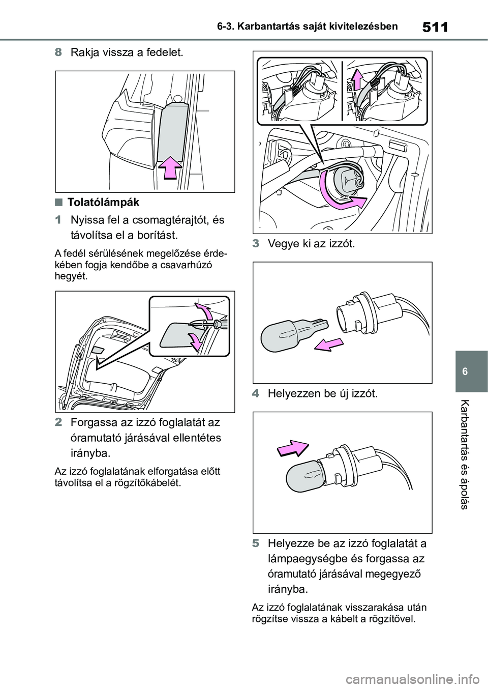 TOYOTA RAV4 2019  Kezelési útmutató (in Hungarian) 511
6
6-3. Karbantartás saját kivitelezésben
Karbantartás és ápolás
8
Rakja vissza a fedelet.
nTolatólámpák
1 Nyissa fel a csomagtérajtót, és 
távolítsa el  a borítást.
A fedél sér