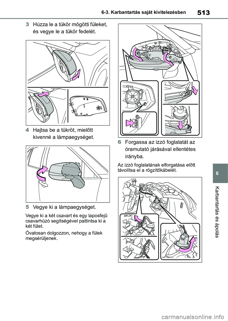 TOYOTA RAV4 2019  Kezelési útmutató (in Hungarian) 513
6
6-3. Karbantartás saját kivitelezésben
Karbantartás és ápolás
3
Húzza le a tükör mögötti füleket, 
és vegye le a tükör fedelét.
4 Hajtsa be a tükröt, mielőtt 
kivenné a lám