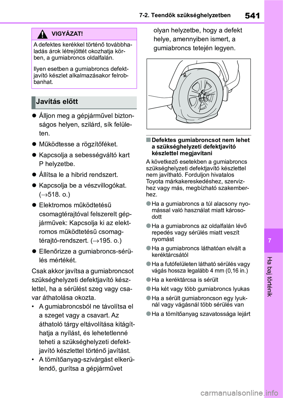 TOYOTA RAV4 2019  Kezelési útmutató (in Hungarian) 541
7
7-2. Teendők szükséghelyzetben
Ha baj történik

Álljon meg a gépjárművel bizton-
ságos helyen, szilárd, sík felüle-
ten.
 Működtesse a rögzítőféket.
 Kapcsolja a sebe