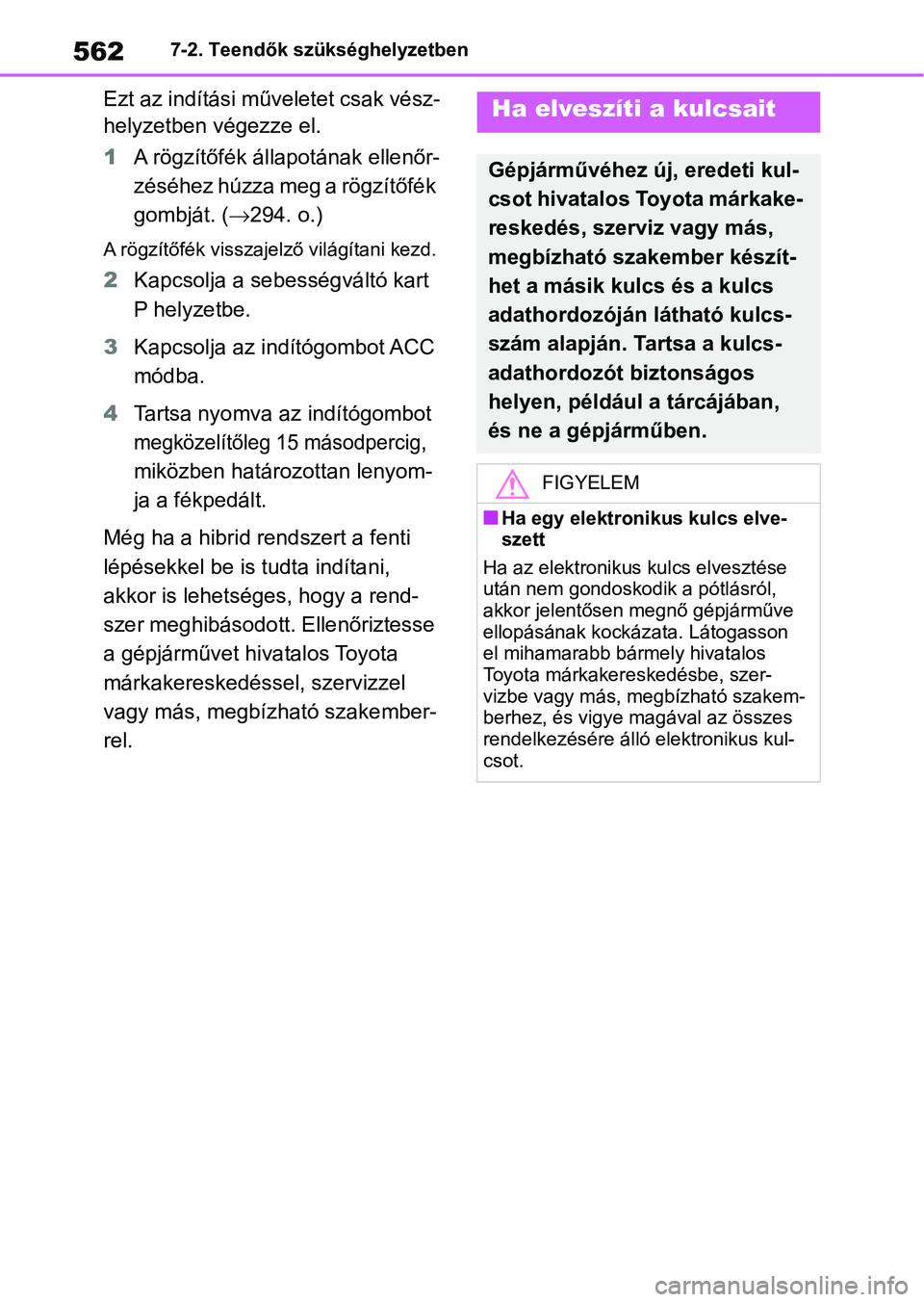 TOYOTA RAV4 2019  Kezelési útmutató (in Hungarian) 5627-2. Teendők szükséghelyzetben
Ezt az indítási műveletet csak vész-
helyzetben végezze el.
1A rögzítőfék állapotának ellenőr-
zéséhez húzza meg a rögzítőfék 
gombját. ( 29