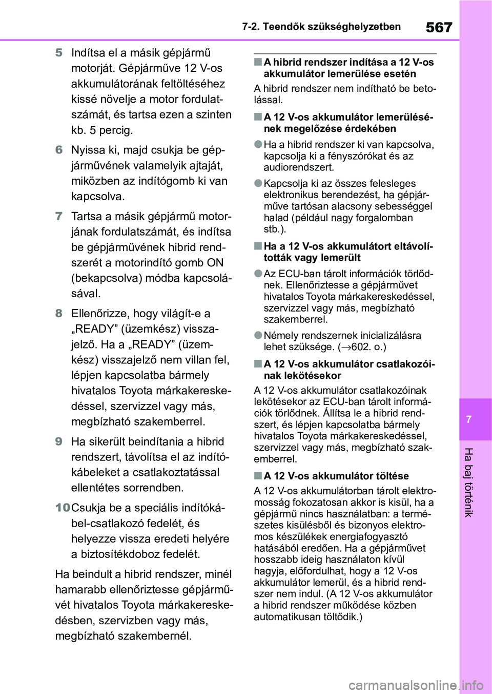 TOYOTA RAV4 2019  Kezelési útmutató (in Hungarian) 567
7
7-2. Teendők szükséghelyzetben
Ha baj történik
5
Indítsa el a m ásik gépjármű 
motorját. Gépjá rműve 12 V-os 
akkumulátorának feltöltéséhez 
kissé növelje a motor fordulat-
