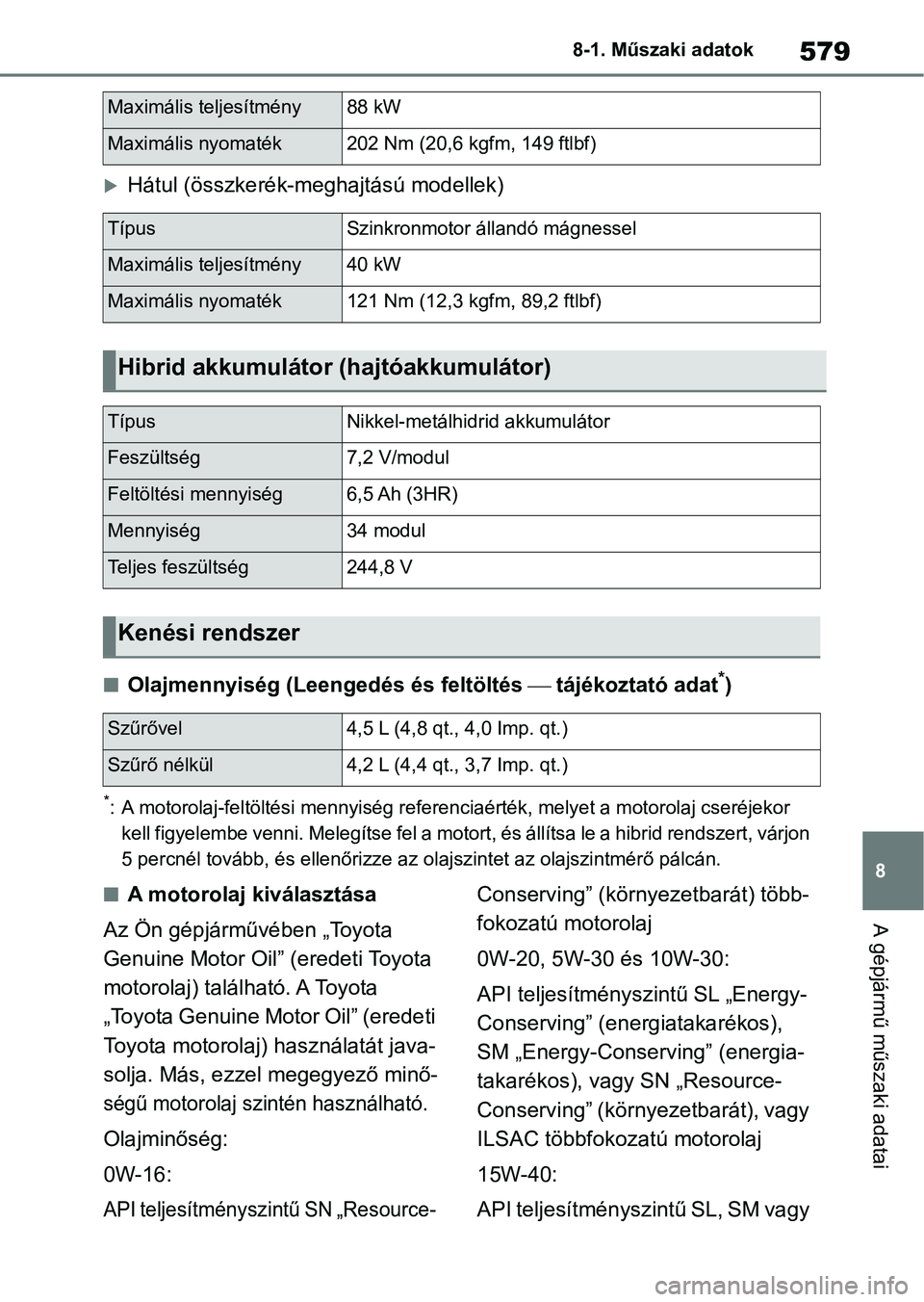 TOYOTA RAV4 2019  Kezelési útmutató (in Hungarian) 579
8
8-1. Műszaki adatok
A gépjármű műszaki adatai
Hátul (összkerék-meghajtású modellek)
nOlajmennyiség (Leengedés és feltöltés 
 tájékoztató adat*)
*: A motorolaj-feltöltés