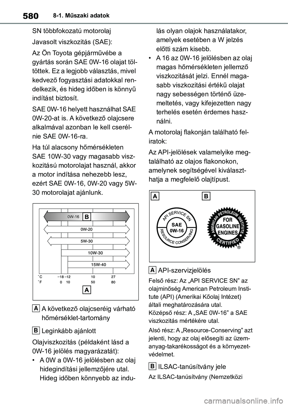 TOYOTA RAV4 2019  Kezelési útmutató (in Hungarian) 5808-1. Műszaki adatok
SN többfokozatú motorolaj
Javasolt viszkozitás (SAE):
Az Ön Toyota gépjárművébe a 
gyártás sorá n SAE 0W-16 olajat töl-
t ö t t e k .  E z  a  l e g j o b b  v á 