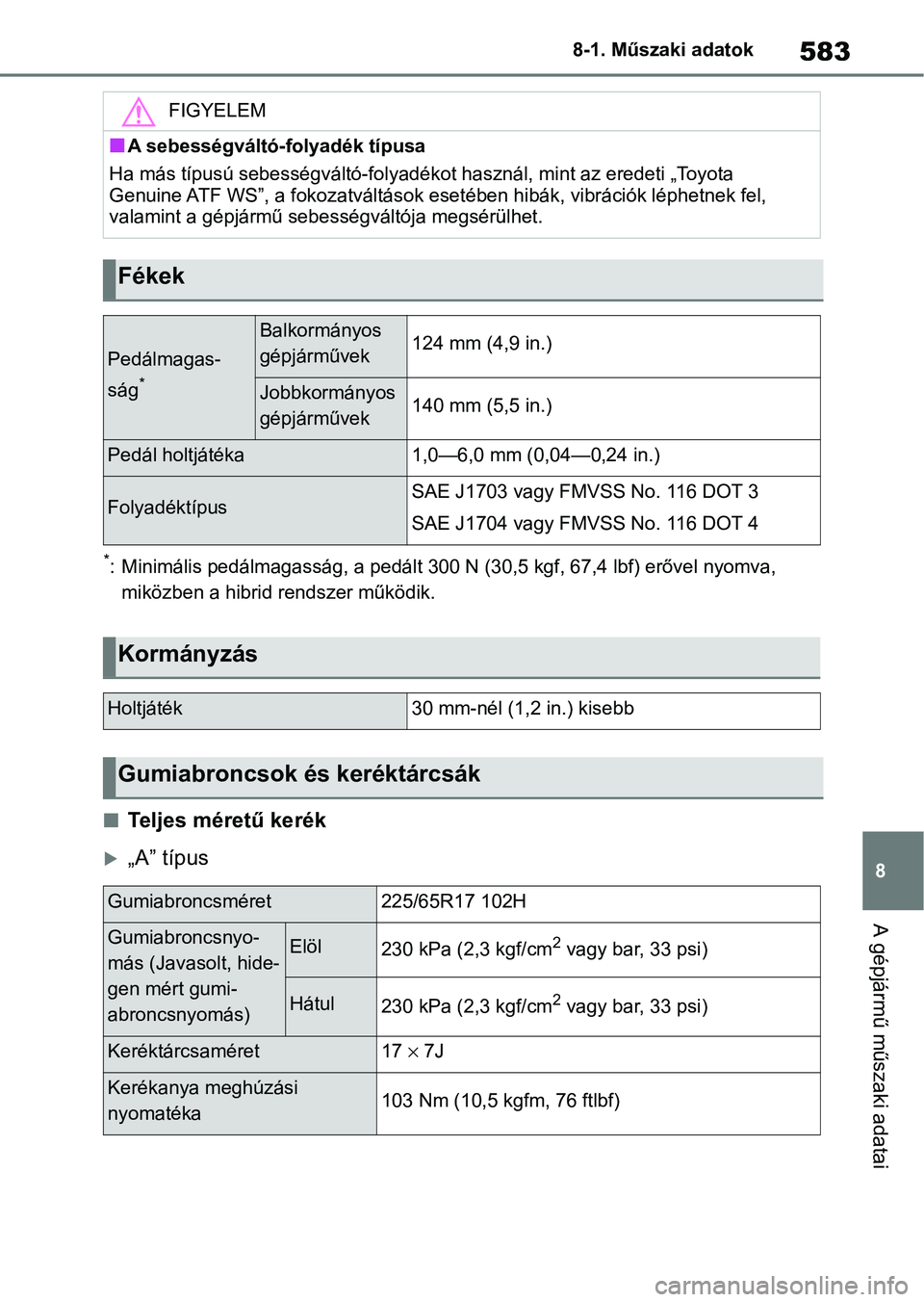 TOYOTA RAV4 2019  Kezelési útmutató (in Hungarian) 583
8
8-1. Műszaki adatok
A gépjármű műszaki adatai
*: Minimális pedálmagasság, a pedá
lt 300 N (30,5 kgf, 67,4 lbf) erővel nyomva, 
miközben a hibrid  rendszer működik.
nTeljes méretű 
