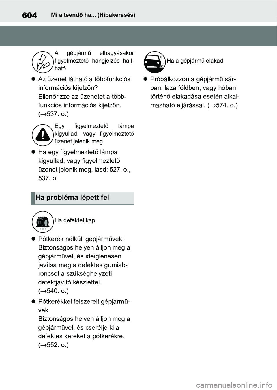 TOYOTA RAV4 2019  Kezelési útmutató (in Hungarian) 604Mi a teendő ha... (Hibakeresés)
Az üzenet látható a többfunkciós 
információs kijelzőn?
Ellenőrizze az üzenetet a több-
funkciós információs kijelzőn. 
( 537. o.)
 Ha egy 