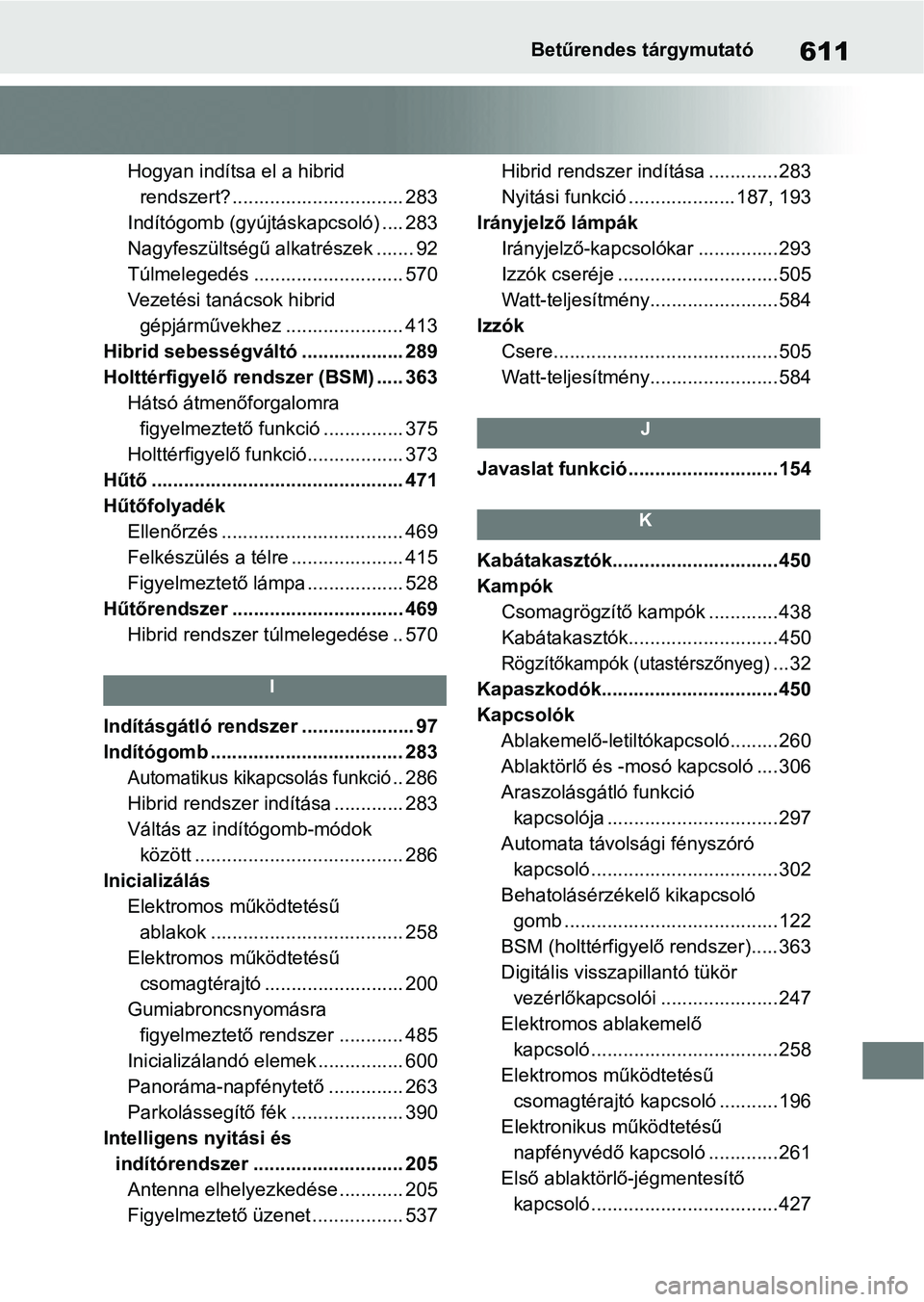 TOYOTA RAV4 2019 Kezelési útmutató (in Hungarian) 611Betűrendes tárgymutató
Hogyan indítsa el a hibrid rendszert? ................................ 283
Indítógomb (gyújtáskapcsoló) .... 283
Nagyfeszültségű alkatrészek ....... 92
Túlmeleg TOYOTA RAV4 2019 Kezelési útmutató (in Hungarian) 611Betűrendes tárgymutató
Hogyan indítsa el a hibrid rendszert? ................................ 283
Indítógomb (gyújtáskapcsoló) .... 283
Nagyfeszültségű alkatrészek ....... 92
Túlmeleg