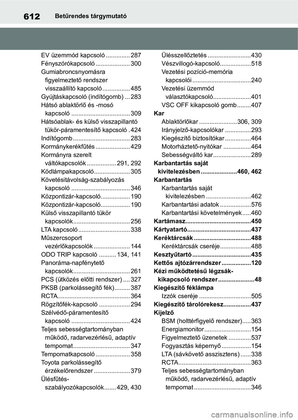 TOYOTA RAV4 2019 Kezelési útmutató (in Hungarian) 612Betűrendes tárgymutató
EV üzemmód kapcsoló .............. 287
Fényszórókapcsoló .................... 300
Gumiabroncsnyomásra figyelmeztető rendszer
visszaállító kapcsoló ......... TOYOTA RAV4 2019 Kezelési útmutató (in Hungarian) 612Betűrendes tárgymutató
EV üzemmód kapcsoló .............. 287
Fényszórókapcsoló .................... 300
Gumiabroncsnyomásra figyelmeztető rendszer
visszaállító kapcsoló .........