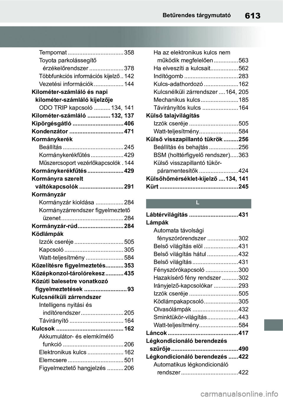 TOYOTA RAV4 2019 Kezelési útmutató (in Hungarian) 613Betűrendes tárgymutató
Tempomat .................................. 358
Toyota parkolássegítő érzékelőrendszer ..................... 378
Többfunkciós információs kijelző.. 142
Vezetés TOYOTA RAV4 2019 Kezelési útmutató (in Hungarian) 613Betűrendes tárgymutató
Tempomat .................................. 358
Toyota parkolássegítő érzékelőrendszer ..................... 378
Többfunkciós információs kijelző.. 142
Vezetés