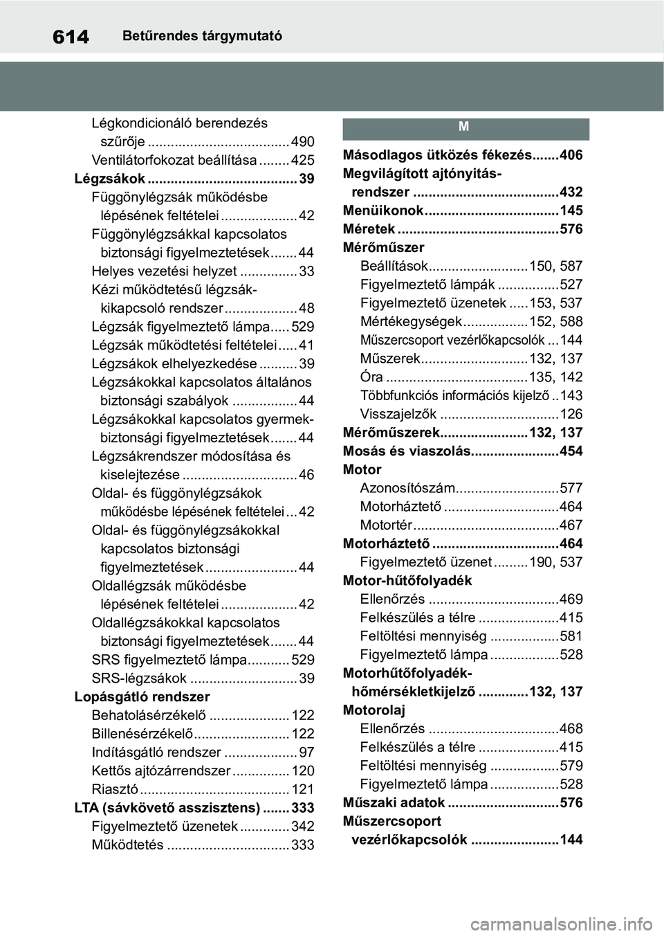TOYOTA RAV4 2019 Kezelési útmutató (in Hungarian) 614Betűrendes tárgymutató
Légkondicionáló berendezés szűrője ..................................... 490
Ventilátorfokozat beállítása ........ 425
Légzsákok ............................. TOYOTA RAV4 2019 Kezelési útmutató (in Hungarian) 614Betűrendes tárgymutató
Légkondicionáló berendezés szűrője ..................................... 490
Ventilátorfokozat beállítása ........ 425
Légzsákok .............................