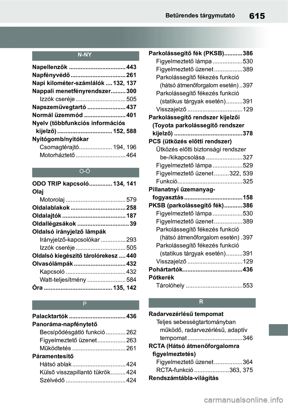 TOYOTA RAV4 2019 Kezelési útmutató (in Hungarian) 615Betűrendes tárgymutató
N-NY
Napellenzők .................................. 443
Napfényvédő ................................. 261
Napi kilométer-számlálók .... 132, 137
Nappali menetfény TOYOTA RAV4 2019 Kezelési útmutató (in Hungarian) 615Betűrendes tárgymutató
N-NY
Napellenzők .................................. 443
Napfényvédő ................................. 261
Napi kilométer-számlálók .... 132, 137
Nappali menetfény