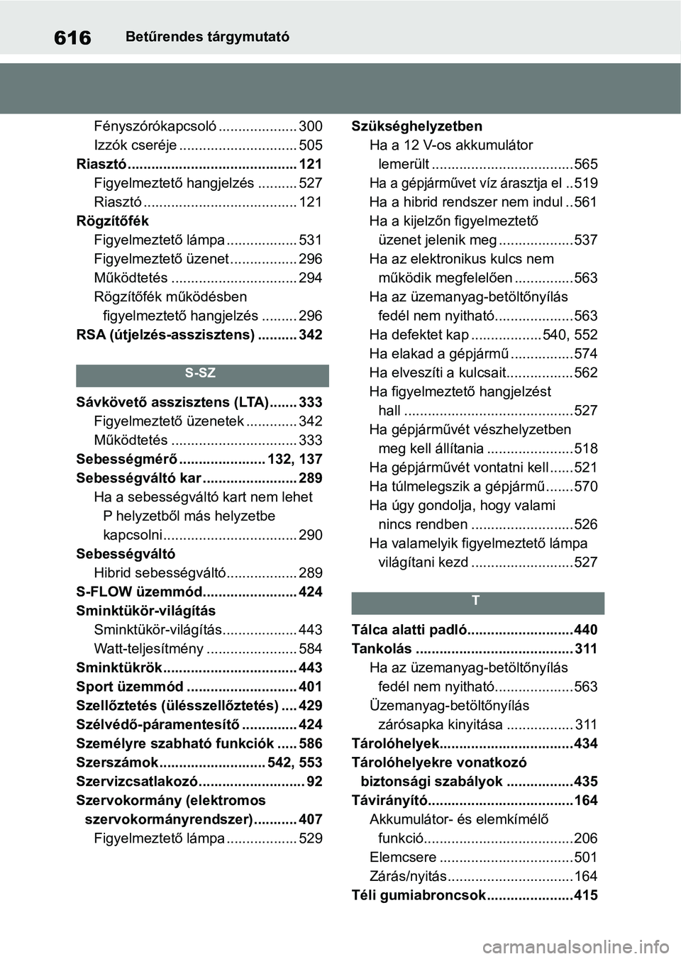 TOYOTA RAV4 2019 Kezelési útmutató (in Hungarian) 616Betűrendes tárgymutató
Fényszórókapcsoló .................... 300
Izzók cseréje .............................. 505
Riasztó........................................... 121 Figyelmeztető ha TOYOTA RAV4 2019 Kezelési útmutató (in Hungarian) 616Betűrendes tárgymutató
Fényszórókapcsoló .................... 300
Izzók cseréje .............................. 505
Riasztó........................................... 121 Figyelmeztető ha