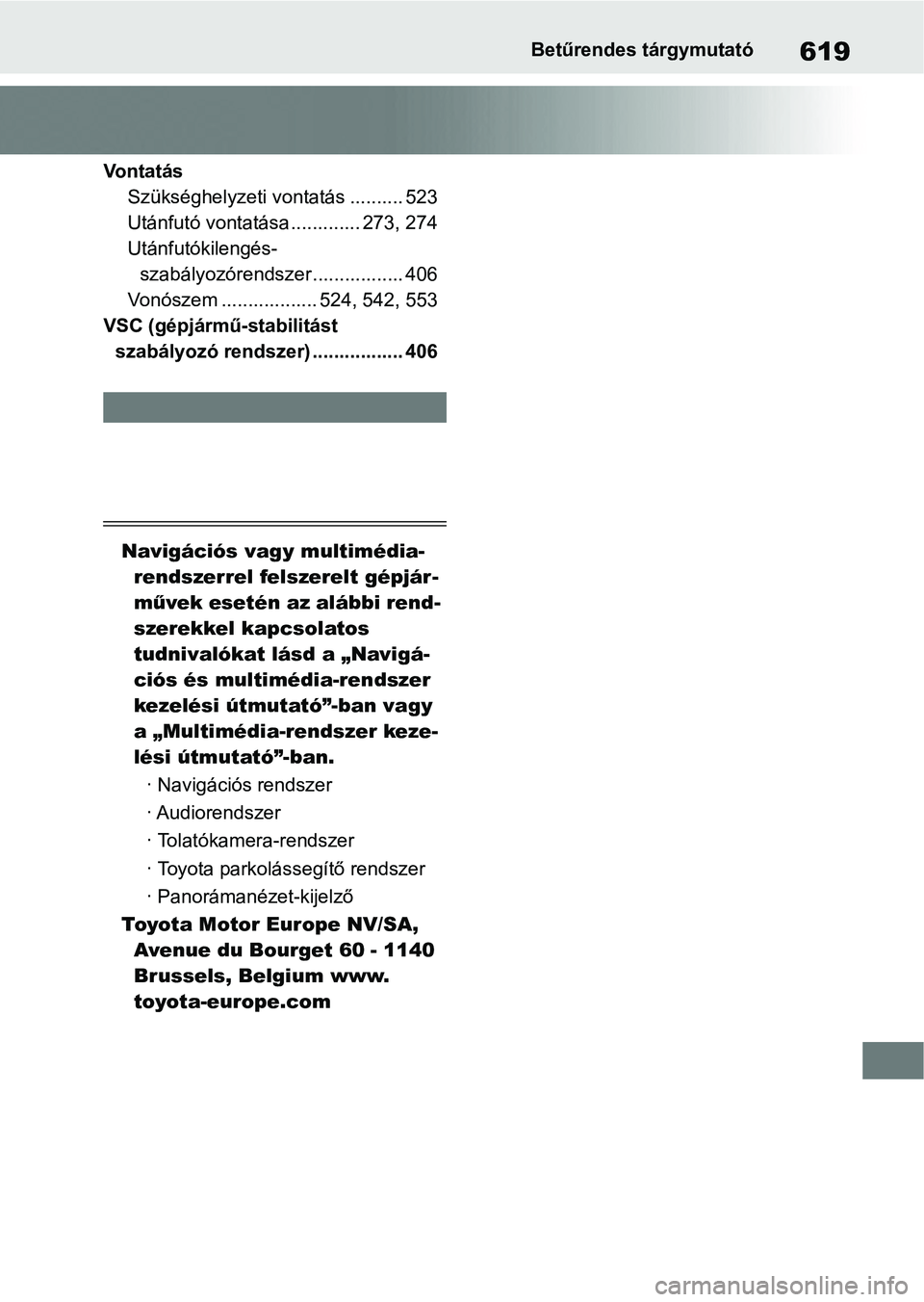 TOYOTA RAV4 2019  Kezelési útmutató (in Hungarian) 619Betűrendes tárgymutató
Vo n t a t á sSzükséghelyzeti vontatás .......... 523
Utánfutó vontatása ............. 273, 274
Utánfutókilengés-szabályozórendszer ................. 406
Vonó