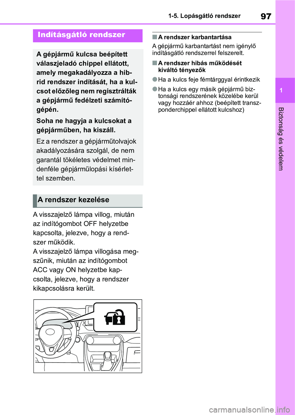 TOYOTA RAV4 2019  Kezelési útmutató (in Hungarian) 97
1
1-5. Lopásgátló rendszer
Biztonság és védelem
1-5.Lopásgátló rendszer
A visszajelző lámpa villog, miután 
az indítógombot OFF helyzetbe 
kapcsolta, jelezve, hogy a rend-
szer műkö