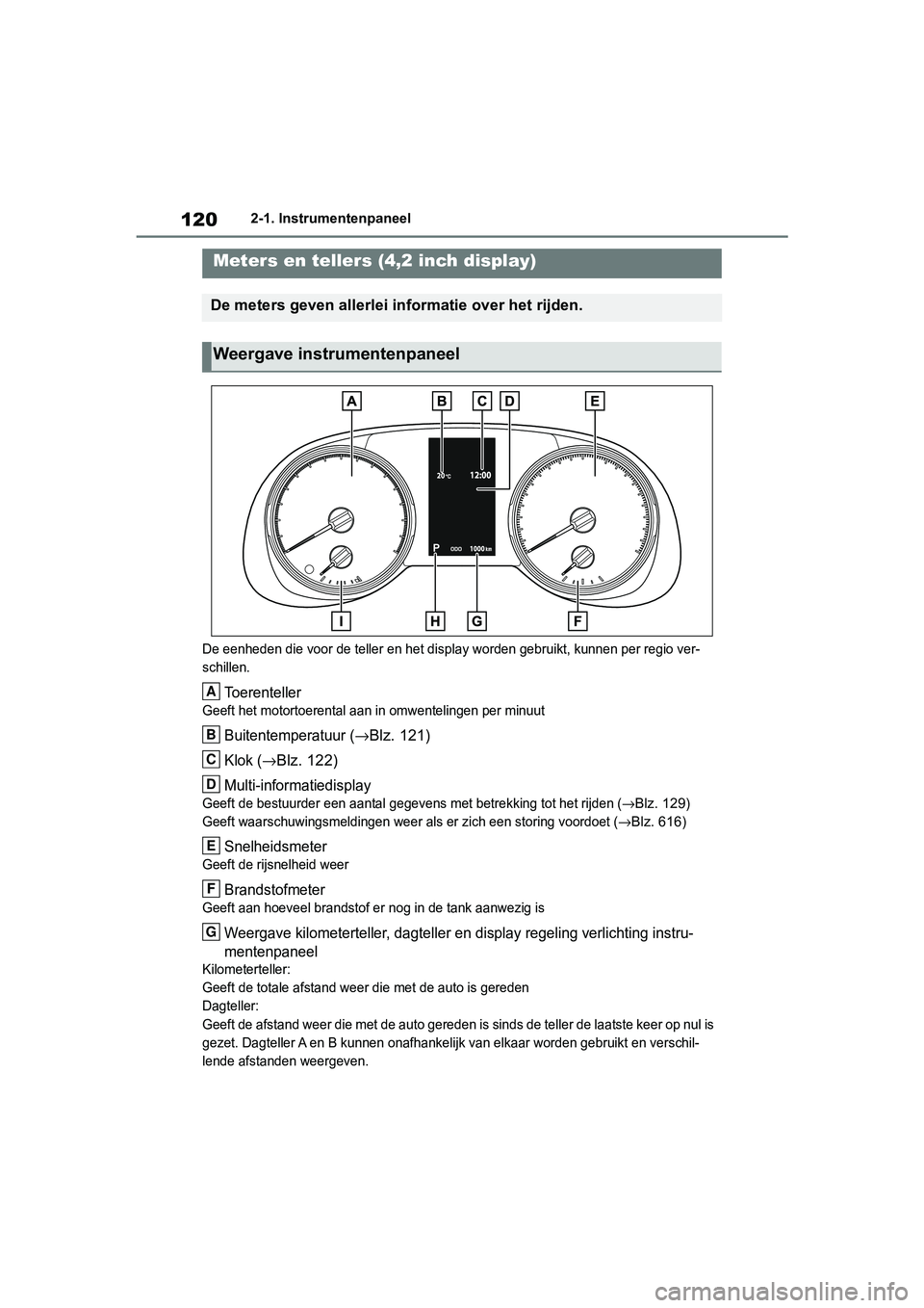 TOYOTA RAV4 2019  Instructieboekje (in Dutch) 1202-1. Instrumentenpaneel
De eenheden die voor de teller en het display worden gebruikt, kunnen per regio ver-
schillen.
Toerenteller
Geeft het motort oerental aan in omw entelingen per minuut
Buiten