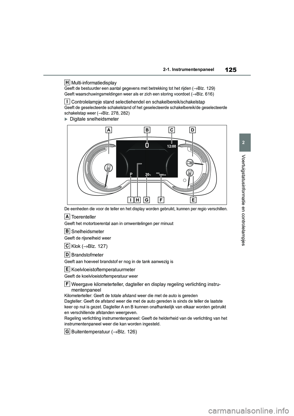 TOYOTA RAV4 2019  Instructieboekje (in Dutch) 125
2
2-1. Instrumentenpaneel
Voertuigstatusinformatie en controlelampjes
Multi-informatiedisplay
Geeft de bestuurder een aantal gegevens met betrekking tot het 
rijden (→Blz. 129)
Geeft waarschuwin