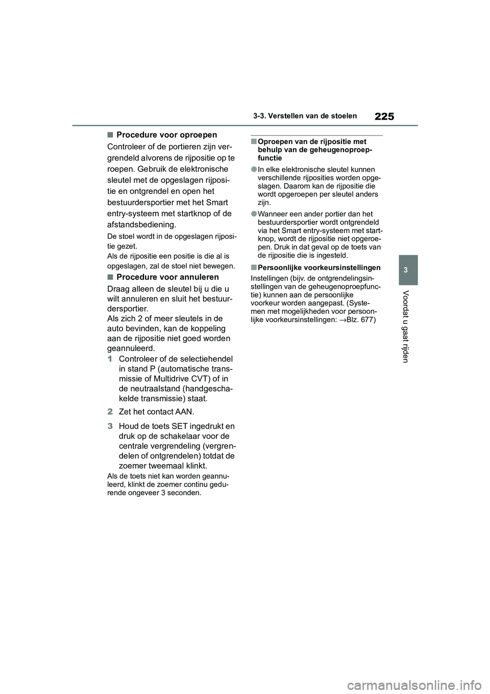 TOYOTA RAV4 2019  Instructieboekje (in Dutch) 225
3
3-3. Verstellen 
van de stoelen
Voordat u gaat rijden
■Procedure voor oproepen
Controleer of de portieren zijn ver-
grendeld alvorens de  rijpositie op te 
roepen. Gebruik de elektronische 
sl