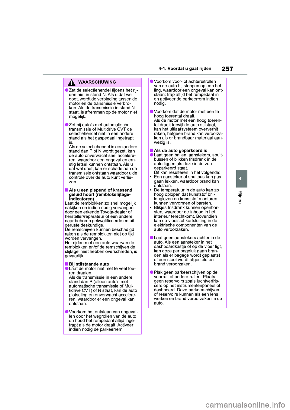 TOYOTA RAV4 2019  Instructieboekje (in Dutch) 257
4
4-1. Voordat u gaat rijden
Rijden
WAARSCHUWING
●Zet de selectiehendel tijdens het rij-
den niet in stand N. Als u dat wel 
doet, wordt de verbinding tussen de 
motor en de trans
missie verbro-