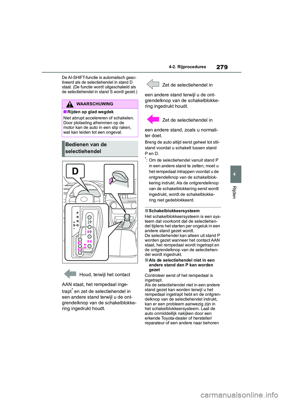 TOYOTA RAV4 2019  Instructieboekje (in Dutch) 279
4
4-2. Rijprocedures
Rijden
De AI-SHIFT-functie is automatisch geac-
tiveerd als de select
iehendel in stand D 
staat. (De functie wordt uit geschakeld als 
de selectiehendel in stand S wordt geze