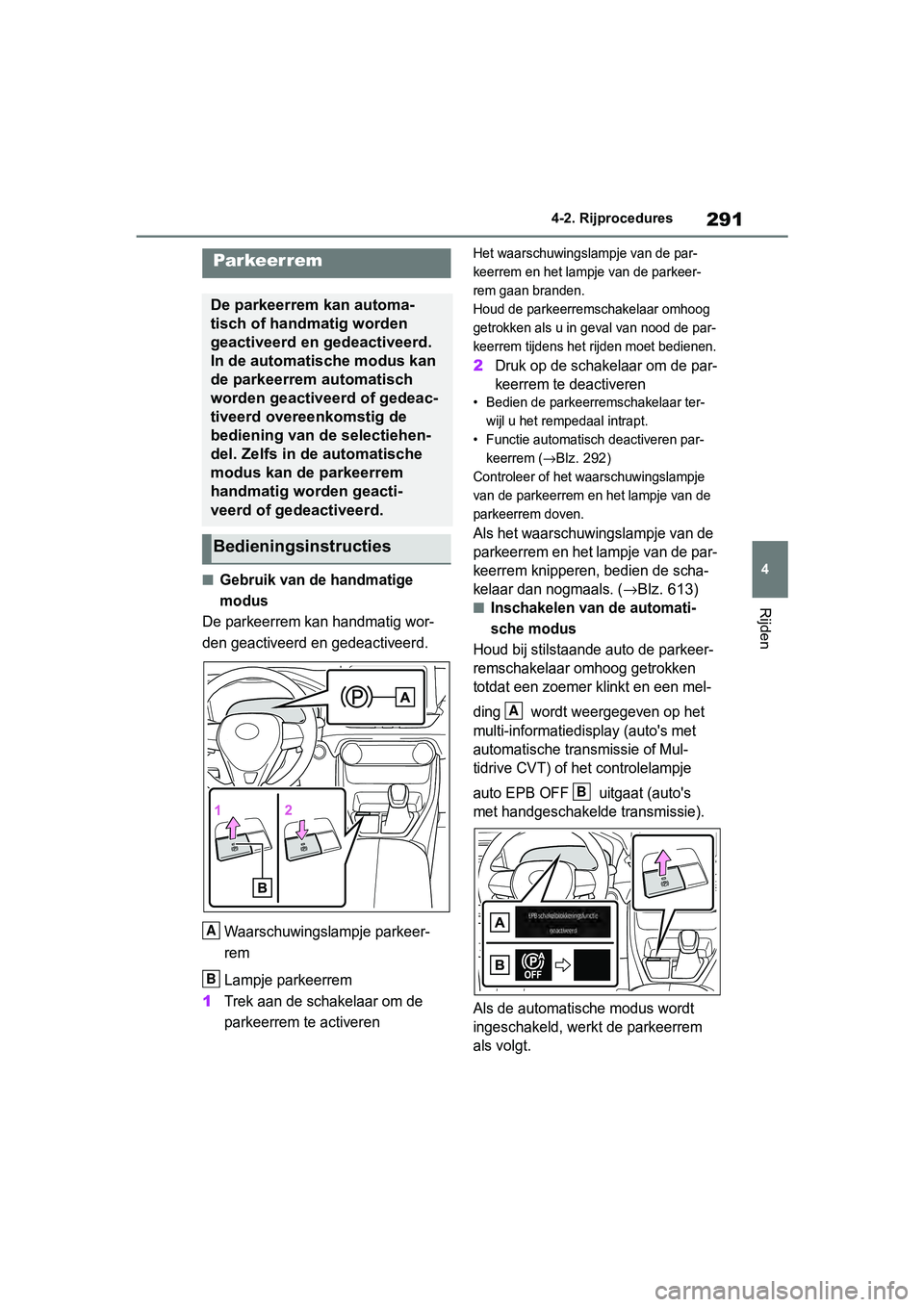TOYOTA RAV4 2019  Instructieboekje (in Dutch) 291
4
4-2. Rijprocedures
Rijden
■Gebruik van de handmatige 
modus
De parkeerrem kan handmatig wor-
den geactiveerd en gedeactiveerd.
Waarschuwingslampje parkeer-
rem
Lampje parkeerrem
1Trek aan de s