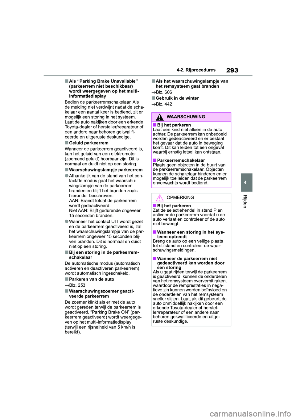 TOYOTA RAV4 2019  Instructieboekje (in Dutch) 293
4
4-2. Rijprocedures
Rijden
■Als “Parking Brake Unavailable” 
(parkeerrem niet beschikbaar) 
wordt weergegeven op het multi-
informatiedisplay
Bedien de parkeerremschakelaar. Als 
de melding