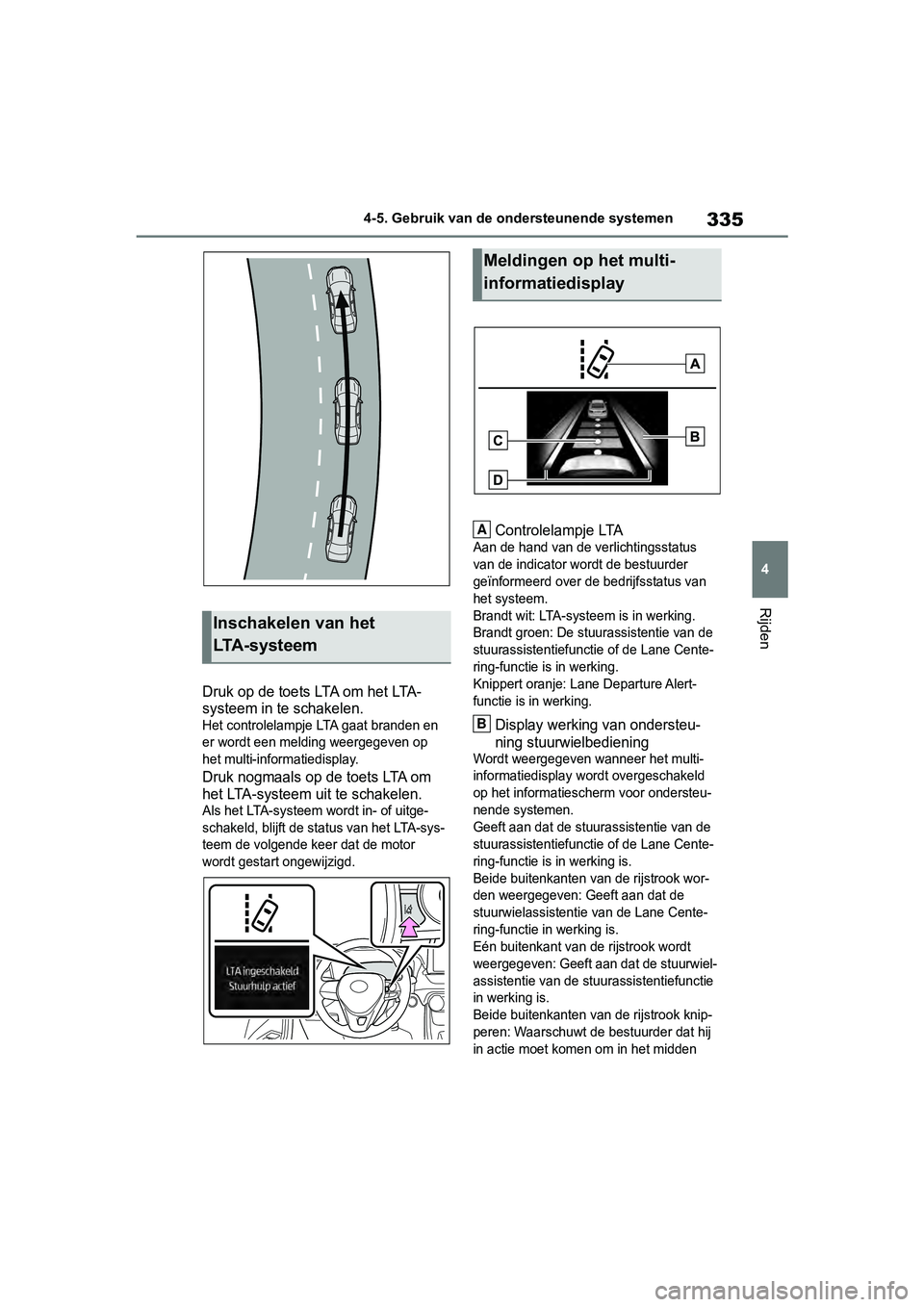 TOYOTA RAV4 2019  Instructieboekje (in Dutch) 335
4
4-5. Gebruik van de ondersteunende systemen
Rijden
Druk op de toets LTA om het LTA-
systeem in te schakelen.
Het controlelampje LTA gaat branden en 
er wordt een melding weergegeven op 
het mult