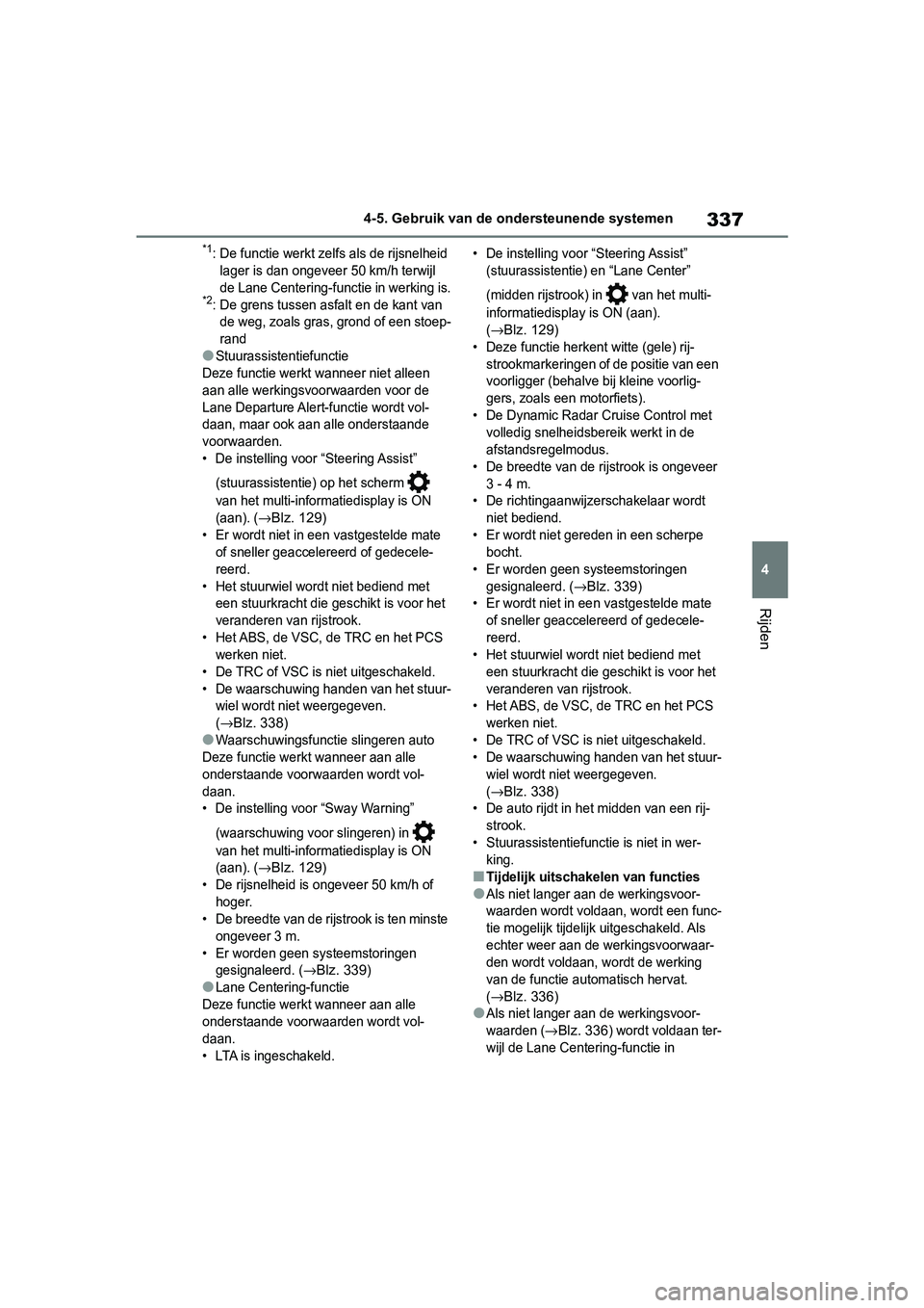 TOYOTA RAV4 2019  Instructieboekje (in Dutch) 337
4
4-5. Gebruik van de ondersteunende systemen
Rijden
*1: De functie werkt zelfs als de rijsnelheid 
lager is dan ongeveer  50 km/h terwijl 
de Lane Centering-functie in werking is.
*2: De grens tu