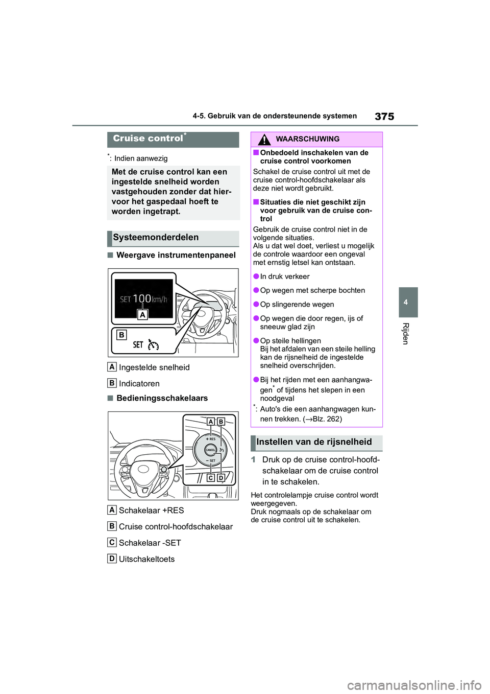 TOYOTA RAV4 2019  Instructieboekje (in Dutch) 375
4
4-5. Gebruik van de ondersteunende systemen
Rijden
*: Indien aanwezig
■Weergave instrumentenpaneel
Ingestelde snelheid
Indicatoren
■BedieningsschakelaarsSchakelaar +RES
Cruise control-hoofds