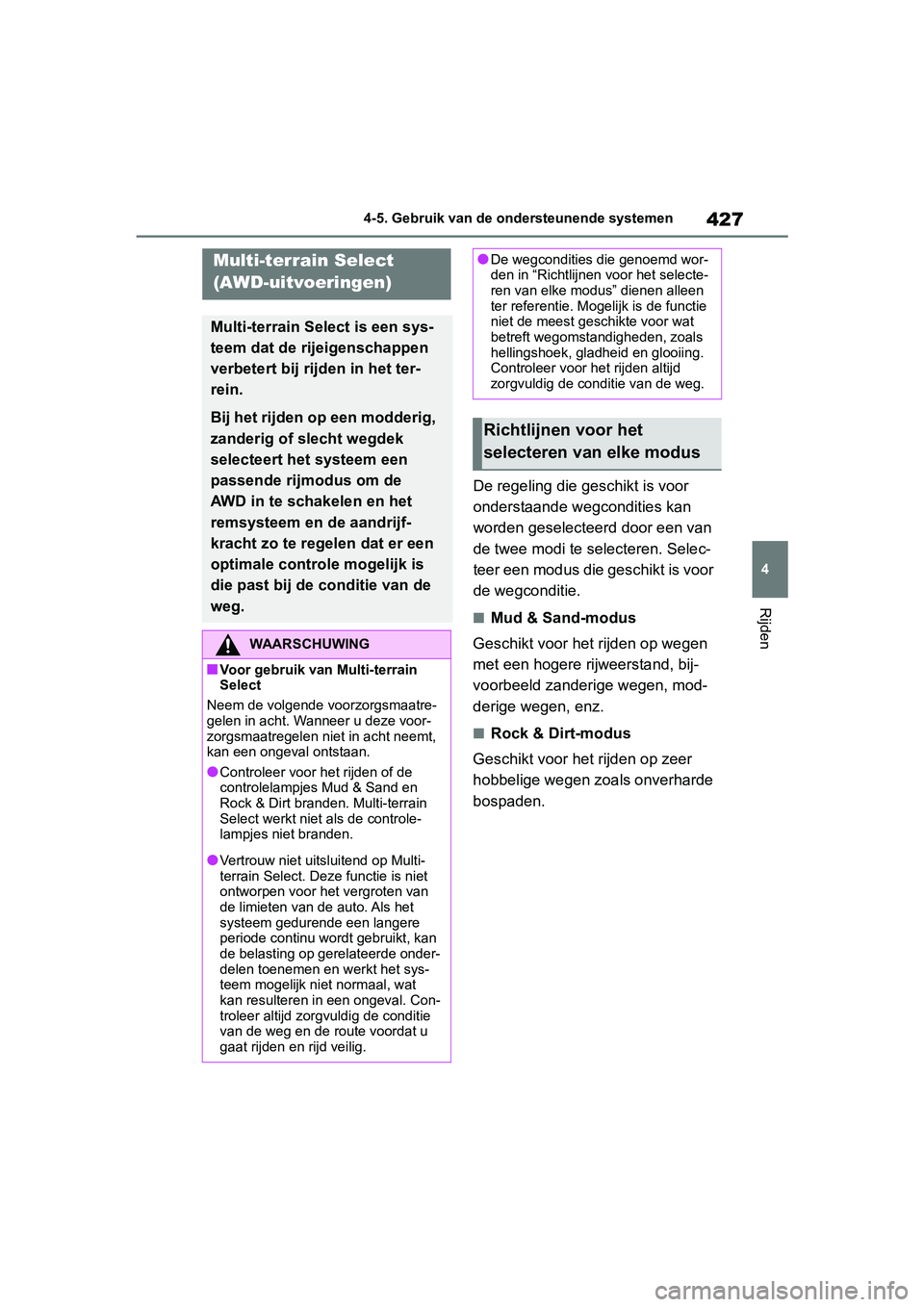 TOYOTA RAV4 2019  Instructieboekje (in Dutch) 427
4
4-5. Gebruik van de ondersteunende systemen
Rijden
De regeling die geschikt is voor 
onderstaande wegcondities kan 
worden geselecteerd door een van 
de twee modi te selecteren. Selec-
teer een 