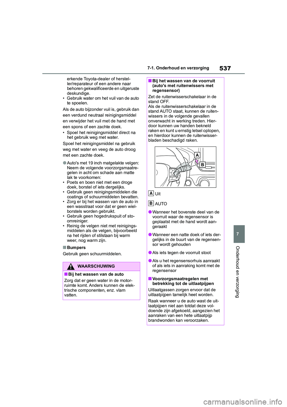 TOYOTA RAV4 2019  Instructieboekje (in Dutch) 537
7
7-1. Onderhoud en verzorging
Onderhoud en verzorging
erkende Toyota-dealer of herstel-
ler/reparateur of een andere naar 
behoren gekwalificeerde en uitgeruste 
deskundige.
• Gebruik water om 