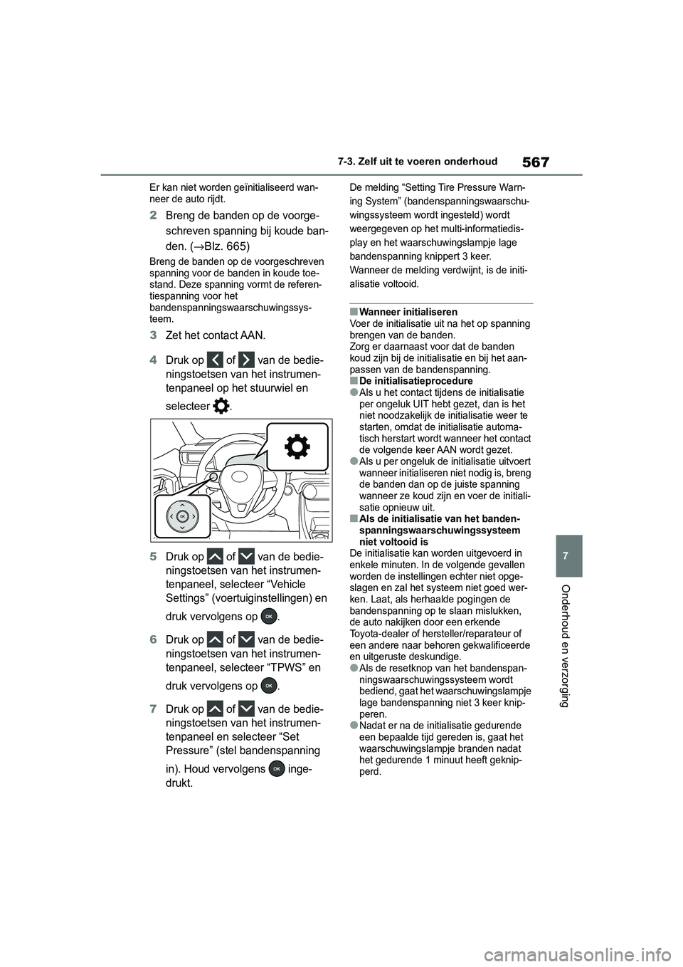 TOYOTA RAV4 2019  Instructieboekje (in Dutch) 567
7
7-3. Zelf uit te voeren onderhoud
Onderhoud en verzorging
Er kan niet worden geïnitialiseerd wan-
neer de auto rijdt.
2Breng de banden op de voorge-
schreven spanning bij koude ban-
den. (
→B