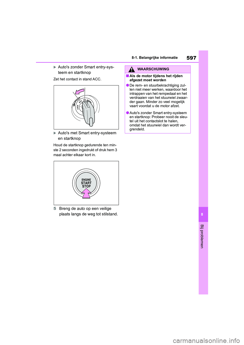 TOYOTA RAV4 2019  Instructieboekje (in Dutch) 597
8
8-1. Belangrijke informatie
Bij problemen
Auto's zonder Smart entry-sys-
teem en startknop
Zet het contact in stand ACC.
Auto's met Smart
 entry-systeem 
en startknop
Houd de start