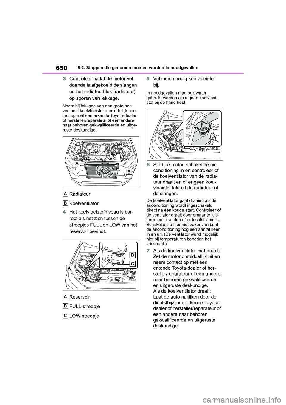 TOYOTA RAV4 2019  Instructieboekje (in Dutch) 6508-2. Stappen die genomen moeten worden in noodgevallen
3Controleer nadat de motor vol-
doende is afgekoeld de slangen 
en het radiateurblok (radiateur) 
op sporen van lekkage.
Neem bij lekkage van 